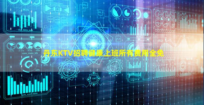 丹东KTV招聘健康上班所有费用全免